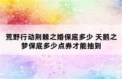 荒野行动荆棘之婚保底多少 天鹅之梦保底多少点券才能抽到